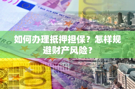 北京如何办理抵押担保？怎样规避财产风险？