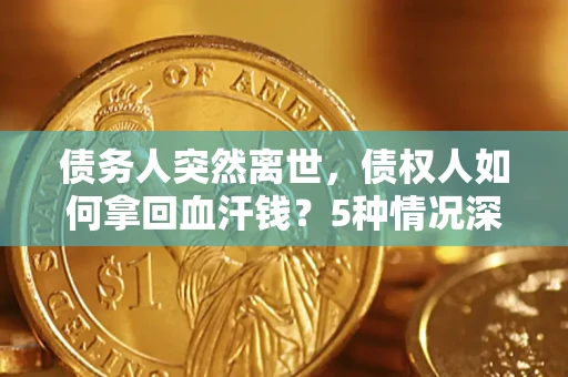 北京债务人突然离世，债权人如何拿回血汗钱？5种情况深度解析