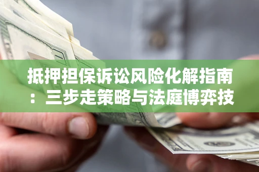 北京抵押担保诉讼风险化解指南：三步走策略与法庭博弈技巧