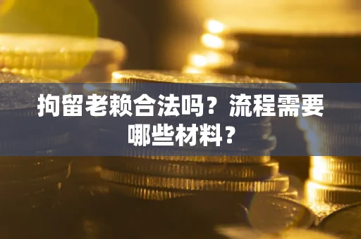 北京拘留老赖合法吗？流程需要哪些材料？