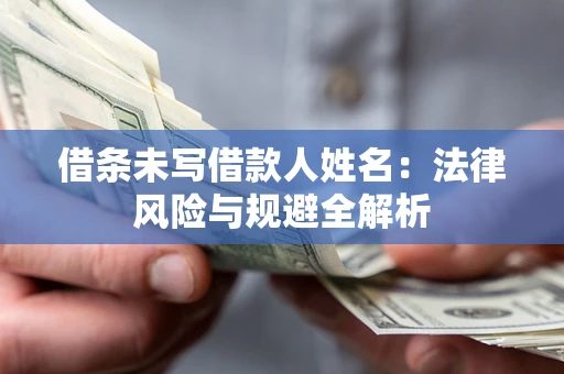 北京借条未写借款人姓名：法律风险与规避全解析