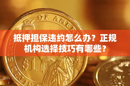 北京抵押担保违约怎么办？正规机构选择技巧有哪些？