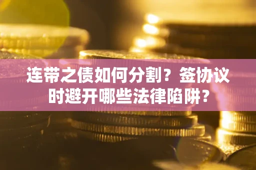 北京连带之债如何分割？签协议时避开哪些法律陷阱？
