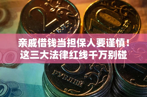 北京亲戚借钱当担保人要谨慎！这三大法律红线千万别碰