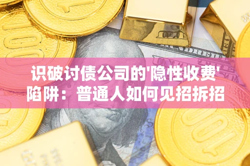 北京识破讨债公司的'隐性收费'陷阱：普通人如何见招拆招？