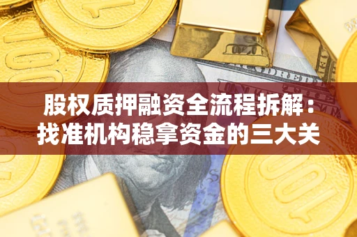 北京股权质押融资全流程拆解：找准机构稳拿资金的三大关键
