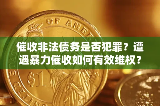 北京催收非法债务是否犯罪？遭遇暴力催收如何有效维权？