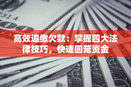 北京高效追缴欠款：掌握四大法律技巧，快速回笼资金