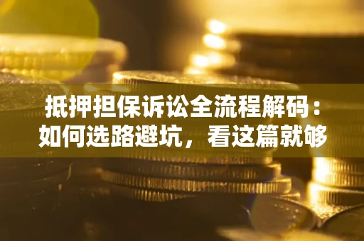 北京抵押担保诉讼全流程解码：如何选路避坑，看这篇就够了