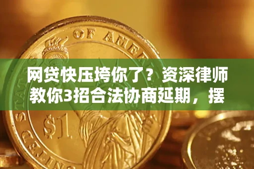 北京网贷快压垮你了？资深律师教你3招合法协商延期，摆脱暴力催收！