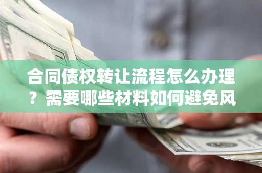 北京合同债权转让流程怎么办理？需要哪些材料如何避免风险？