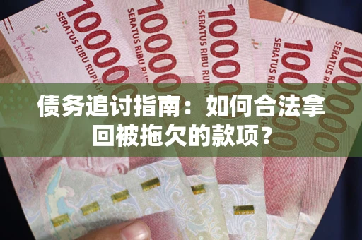 北京债务追讨指南：如何合法拿回被拖欠的款项？