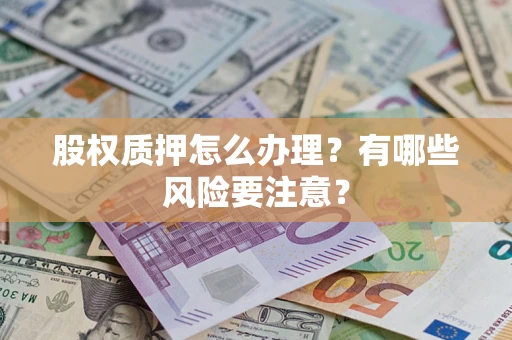 北京股权质押怎么办理？有哪些风险要注意？