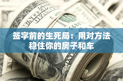 北京签字前的生死局：用对方法稳住你的房子和车