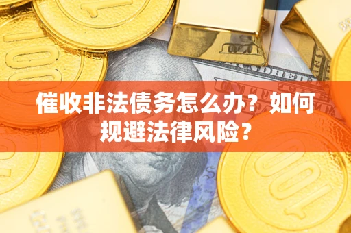 北京催收非法债务怎么办？如何规避法律风险？