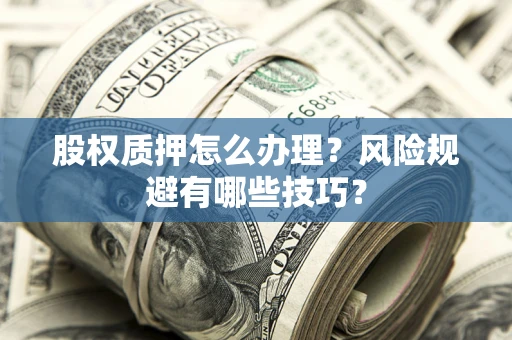 北京股权质押怎么办理？风险规避有哪些技巧？