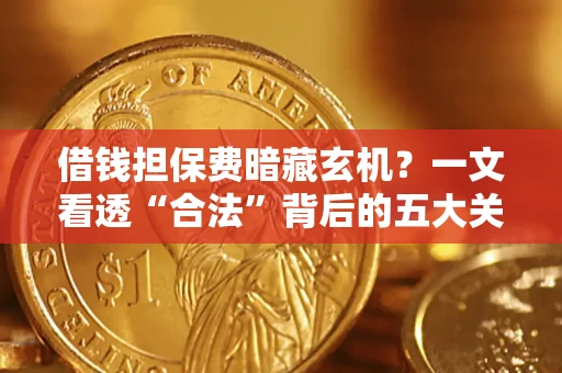 北京借钱担保费暗藏玄机？一文看透“合法”背后的五大关键陷阱