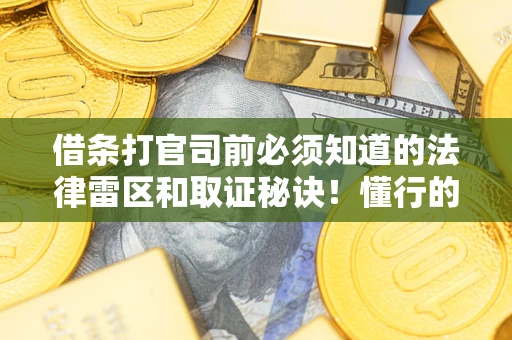 北京借条打官司前必须知道的法律雷区和取证秘诀！懂行的人已经留好这些证据