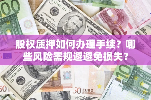 北京股权质押如何办理手续？哪些风险需规避避免损失？