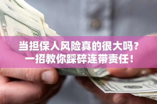 北京当担保人风险真的很大吗？一招教你踩碎连带责任！