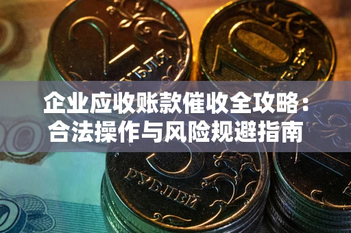 北京企业应收账款催收全攻略：合法操作与风险规避指南