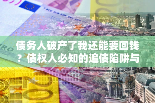 北京债务人破产了我还能要回钱？债权人必知的追债陷阱与破局之道