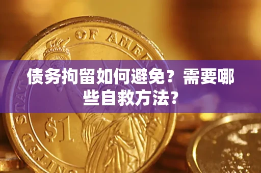 北京债务拘留如何避免？需要哪些自救方法？