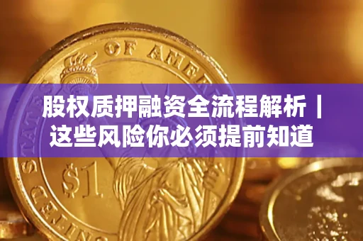 北京股权质押融资全流程解析｜这些风险你必须提前知道