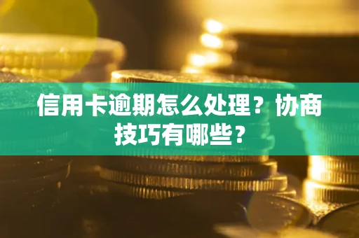 北京信用卡逾期怎么处理？协商技巧有哪些？