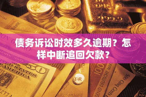北京债务诉讼时效多久逾期？怎样中断追回欠款？