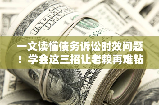 北京一文读懂债务诉讼时效问题！学会这三招让老赖再难钻空子