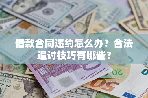 北京借款合同违约怎么办？合法追讨技巧有哪些？