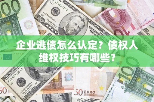 北京企业逃债怎么认定？债权人维权技巧有哪些？