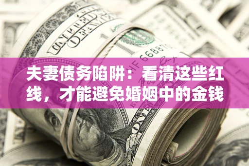 北京夫妻债务陷阱：看清这些红线，才能避免婚姻中的金钱危机