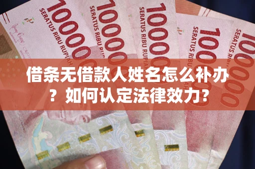 北京借条无借款人姓名怎么补办？如何认定法律效力？