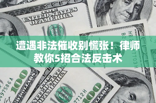 北京遭遇非法催收别慌张！律师教你5招合法反击术