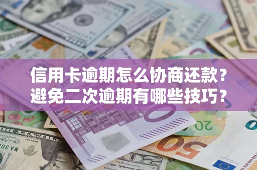 北京信用卡逾期怎么协商还款？避免二次逾期有哪些技巧？
