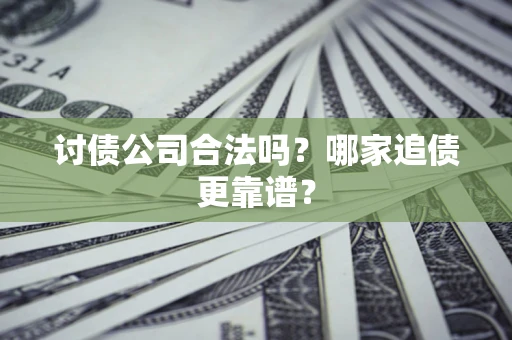 北京讨债公司合法吗？哪家追债更靠谱？