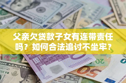 北京父亲欠贷款子女有连带责任吗？如何合法追讨不坐牢？