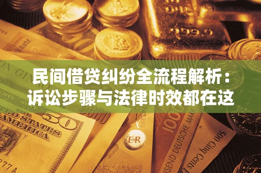北京民间借贷纠纷全流程解析：诉讼步骤与法律时效都在这儿了