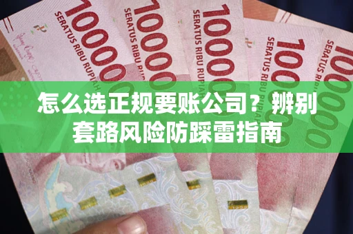 北京怎么选正规要账公司？辨别套路风险防踩雷指南