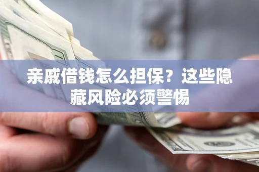 北京亲戚借钱怎么担保？这些隐藏风险必须警惕