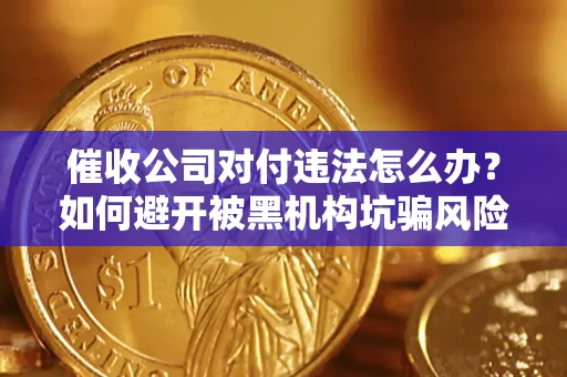 北京催收公司对付违法怎么办？如何避开被黑机构坑骗风险
