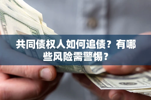 北京共同债权人如何追债？有哪些风险需警惕？