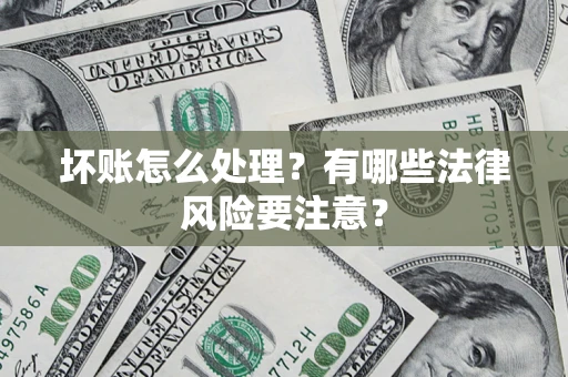 北京坏账怎么处理？有哪些法律风险要注意？