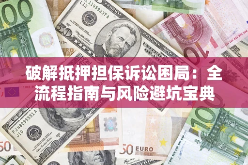 北京破解抵押担保诉讼困局：全流程指南与风险避坑宝典