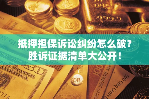 北京抵押担保诉讼纠纷怎么破？胜诉证据清单大公开！