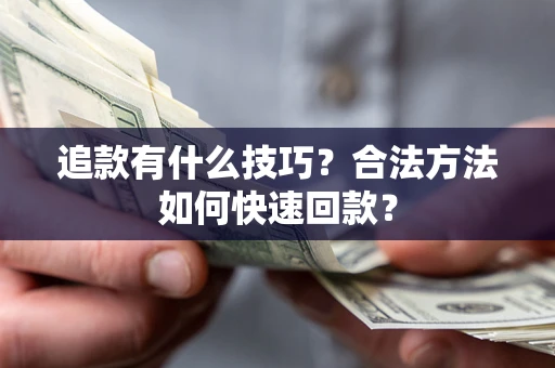 北京追款有什么技巧？合法方法如何快速回款？
