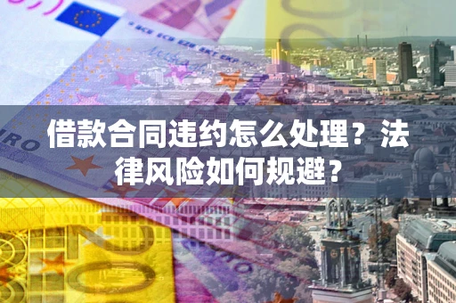 北京借款合同违约怎么处理？法律风险如何规避？