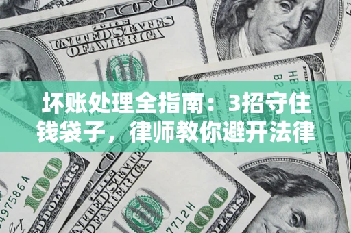北京坏账处理全指南：3招守住钱袋子，律师教你避开法律雷区